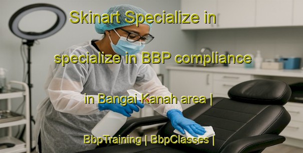 Skinart Specialize in specialize in BBP compliance in Bangai Kanah area | BbpTraining | BbpClasses | SkinartTraining-Malaysia